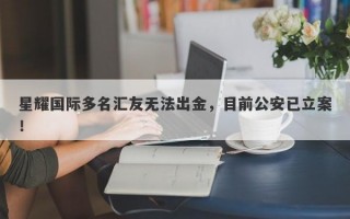 星耀国际多名汇友无法出金，目前公安已立案！