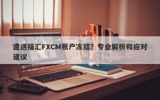 遭遇福汇FXCM账户冻结？专业解析和应对建议