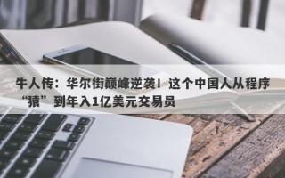 牛人传：华尔街巅峰逆袭！这个中国人从程序“猿”到年入1亿美元交易员