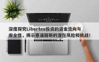 深度探究Libertex投资的资金流向与安全性，揭示塞浦路斯的潜在风险和挑战！