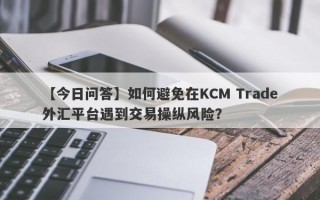 【今日问答】如何避免在KCM Trade外汇平台遇到交易操纵风险？