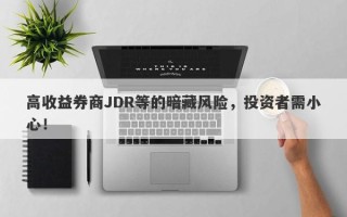 高收益券商JDR等的暗藏风险，投资者需小心！