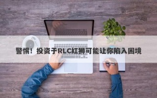 警惕！投资于RLC红狮可能让你陷入困境