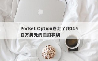 Pocket Option卷走了我115百万美元的血泪教训