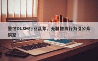 警惕DLSM行业乱象，无耻推责行为引公众愤怒