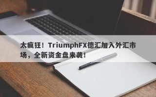 太疯狂！TriumphFX德汇加入外汇市场，全新资金盘来袭！