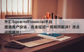 外汇SquaredFinancial平台遭遇用户投诉，出金延迟一周如何解决？滑点问题曝光！