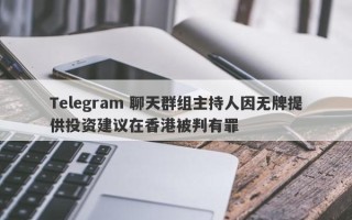 Telegram 聊天群组主持人因无牌提供投资建议在香港被判有罪