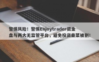 警惕风险！警惕Enjoytrader资金盘与两大无监管平台，避免投资韭菜被割！