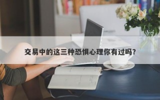 交易中的这三种恐惧心理你有过吗？