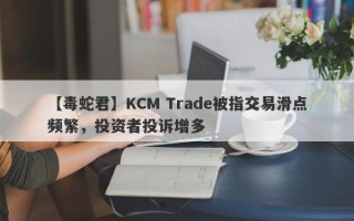 【毒蛇君】KCM Trade被指交易滑点频繁，投资者投诉增多
