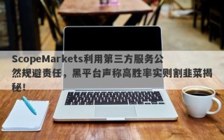 ScopeMarkets利用第三方服务公然规避责任，黑平台声称高胜率实则割韭菜揭秘！