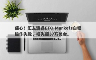 痛心！汇友遭遇ETO Markets白银操作失败，损失超37万美金。