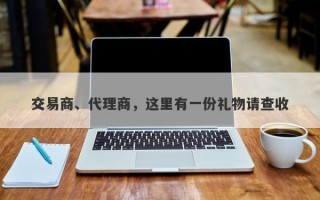 交易商、代理商，这里有一份礼物请查收