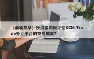 【最新文章】投资者如何评估KCM Trade外汇平台的交易成本？