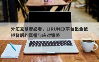 外汇交易者必看，LIRUNEX平台出金被拒背后的真相与应对策略