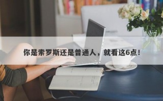 你是索罗斯还是普通人，就看这6点！