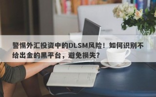 警惕外汇投资中的DLSM风险！如何识别不给出金的黑平台，避免损失？