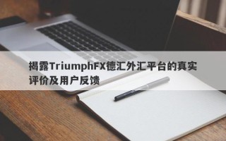 揭露TriumphFX德汇外汇平台的真实评价及用户反馈