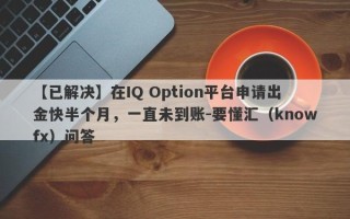 【已解决】在IQ Option平台申请出金快半个月，一直未到账-要懂汇（knowfx）问答