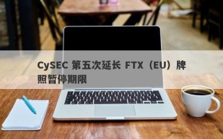 CySEC 第五次延长 FTX（EU）牌照暂停期限