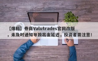 【爆料】券商Valutrades官网改版，未及时通知导致出金延迟，投资者需注意！