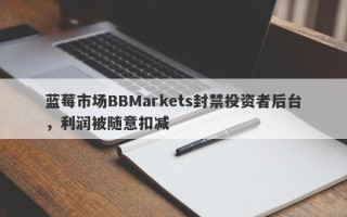 蓝莓市场BBMarkets封禁投资者后台，利润被随意扣减