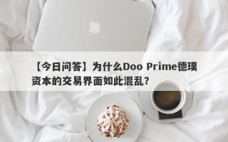 【今日问答】为什么Doo Prime德璞资本的交易界面如此混乱？