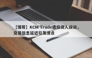 【懂哥】KCM Trade遭投资人投诉，交易信息延迟引发滑点