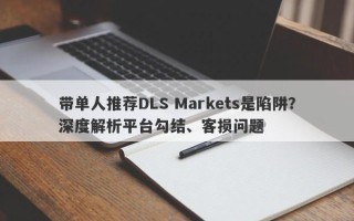 带单人推荐DLS Markets是陷阱？深度解析平台勾结、客损问题