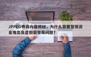 JPPEO券商内幕揭秘，为什么需要警惕资金难出及虚假荣誉等问题？