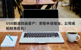 USG联准致函客户：索赔申请增加，公司或陷财务危机！