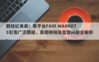 假经纪来袭！黑平台FAIR MARKETS引发广泛质疑，真假辨别及监管问题全解析。