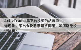 ActivTrades黑平台投资的坑与欺诈现象，不出金及恶意滑点揭秘，如何避免投资陷阱？