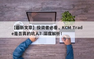 【最新文章】投资者必看，KCM Trade是否真的坑人？深度解析！