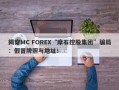 揭穿MC FOREX“摩石控股集团”骗局：假冒牌照与地址！