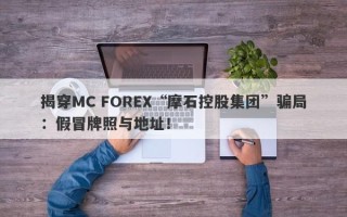 揭穿MC FOREX“摩石控股集团”骗局：假冒牌照与地址！