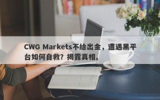 CWG Markets不给出金，遭遇黑平台如何自救？揭露真相。