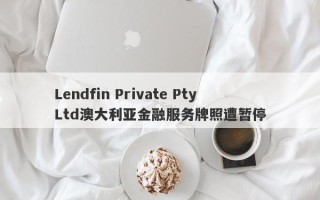 Lendfin Private Pty Ltd澳大利亚金融服务牌照遭暂停