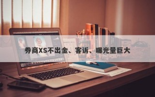 券商XS不出金、客诉、曝光量巨大