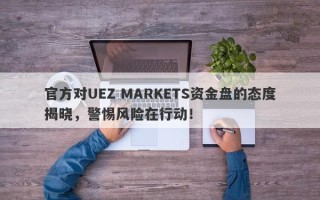 官方对UEZ MARKETS资金盘的态度揭晓，警惕风险在行动！