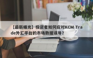 【最新曝光】投资者如何应对KCM Trade外汇平台的市场数据误导？
