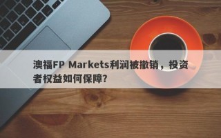 澳福FP Markets利润被撤销，投资者权益如何保障？