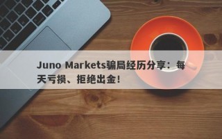 Juno Markets骗局经历分享：每天亏损、拒绝出金！