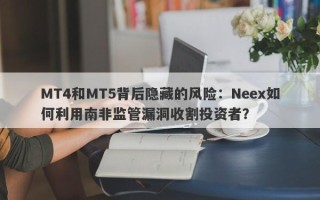 MT4和MT5背后隐藏的风险：Neex如何利用南非监管漏洞收割投资者？