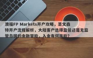 澳福FP Markets开户攻略，圣文森特开户流程解析，大陆客户选择监管还是无监管岛国的金融冒险，入金有何风险？