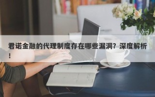 君诺金融的代理制度存在哪些漏洞？深度解析！