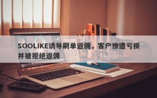 SOOLIKE诱导刷单返佣，客户惨遭亏损并被拒绝返佣