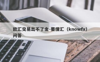 欧汇交易出不了金-要懂汇（knowfx）问答