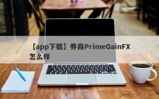 【app下载】券商PrimeGainFX怎么样
